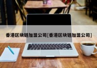 香港区块链加盟公司[香港区块链加盟公司]